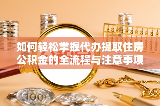 新营如何轻松掌握代办提取住房公积金的全流程与注意事项