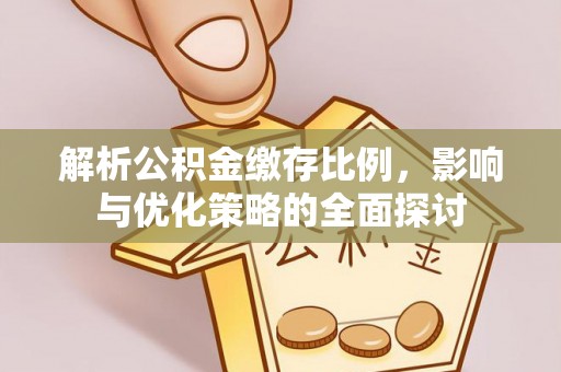 新营解析公积金缴存比例，影响与优化策略的全面探讨