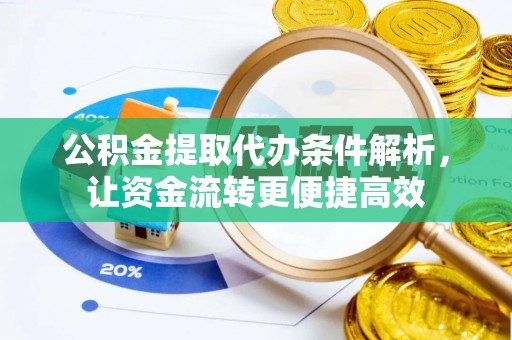 新营公积金提取代办条件解析，让资金流转更便捷高效