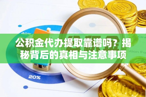 新营公积金代办提取靠谱吗？揭秘背后的真相与注意事项