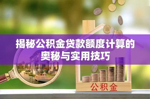 新营揭秘公积金贷款额度计算的奥秘与实用技巧