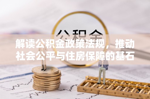 新营解读公积金政策法规，推动社会公平与住房保障的基石