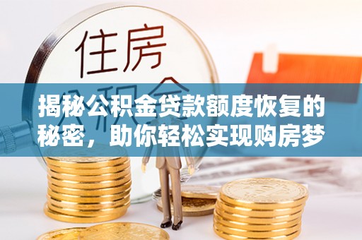 新营揭秘公积金贷款额度恢复的秘密，助你轻松实现购房梦想