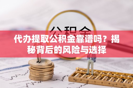 新营代办提取公积金靠谱吗？揭秘背后的风险与选择