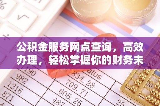 新营公积金服务网点查询，高效办理，轻松掌握你的财务未来