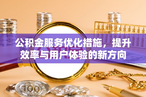 新营公积金服务优化措施，提升效率与用户体验的新方向