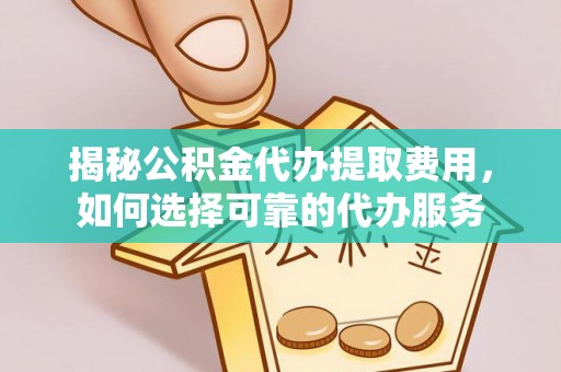 新营揭秘公积金代办提取费用，如何选择可靠的代办服务