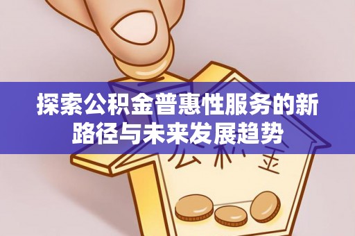 新营探索公积金普惠性服务的新路径与未来发展趋势