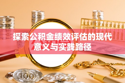 新营探索公积金绩效评估的现代意义与实践路径
