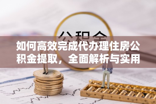 新营如何高效完成代办理住房公积金提取，全面解析与实用技巧