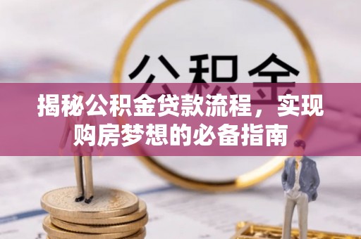 新营揭秘公积金贷款流程，实现购房梦想的必备指南