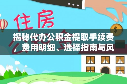 新营揭秘代办公积金提取手续费，费用明细、选择指南与风险防范