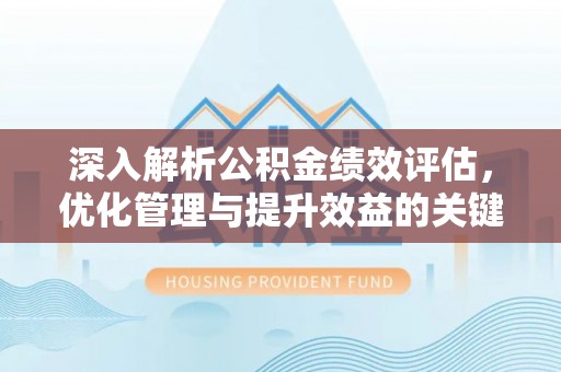 新营深入解析公积金绩效评估，优化管理与提升效益的关键路径