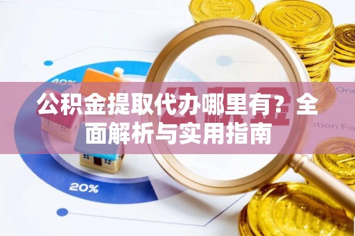 新营公积金提取代办哪里有？全面解析与实用指南