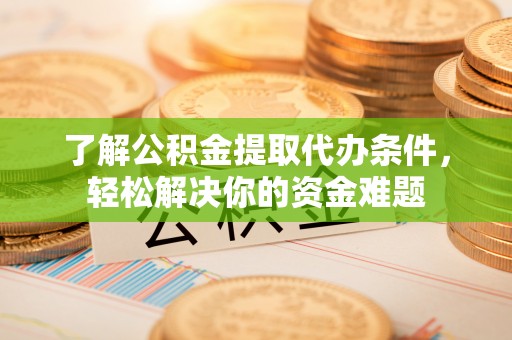 新营了解公积金提取代办条件，轻松解决你的资金难题
