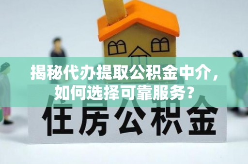 新营揭秘代办提取公积金中介，如何选择可靠服务？