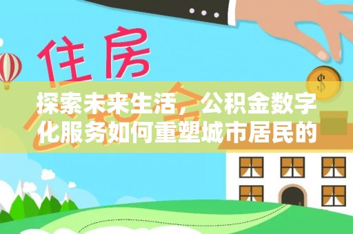新营探索未来生活，公积金数字化服务如何重塑城市居民的便利体验