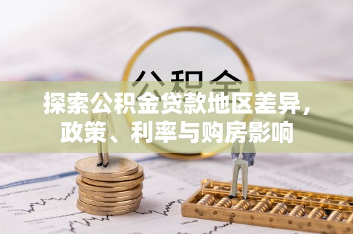 新营探索公积金贷款地区差异，政策、利率与购房影响