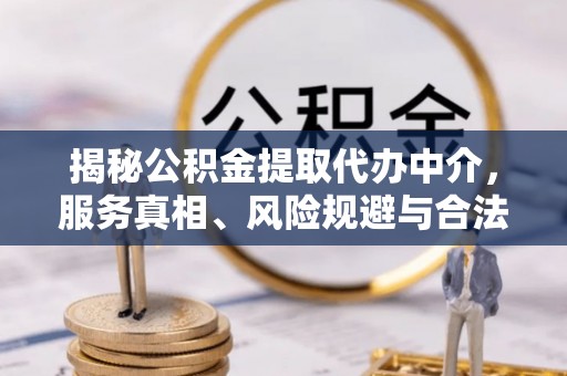 新营揭秘公积金提取代办中介，服务真相、风险规避与合法途径