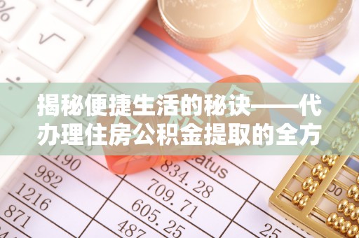 新营揭秘便捷生活的秘诀——代办理住房公积金提取的全方位指南
