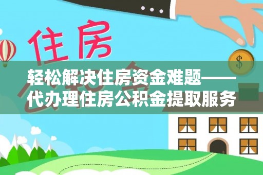 新营轻松解决住房资金难题——代办理住房公积金提取服务详解