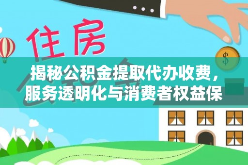新营揭秘公积金提取代办收费，服务透明化与消费者权益保障
