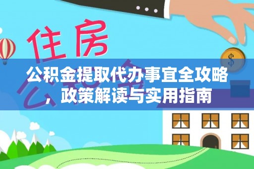 新营公积金提取代办事宜全攻略，政策解读与实用指南