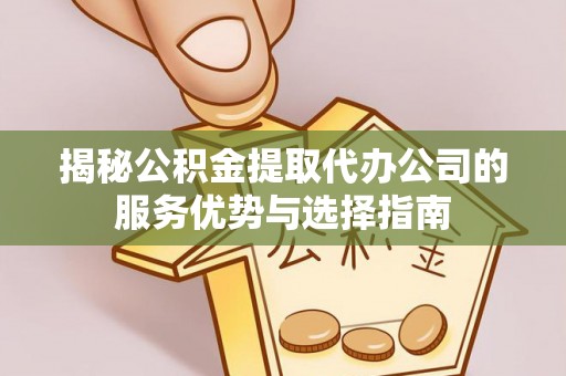 新营揭秘公积金提取代办公司的服务优势与选择指南