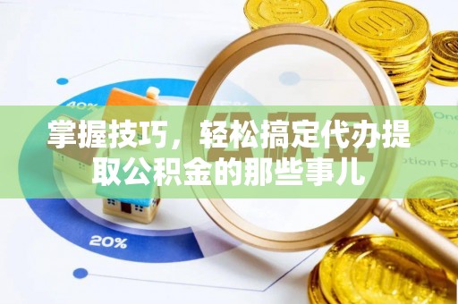 新营掌握技巧，轻松搞定代办提取公积金的那些事儿