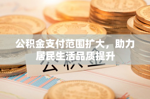 新营公积金支付范围扩大，助力居民生活品质提升