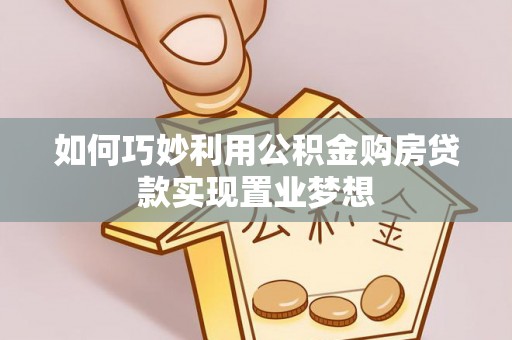 新营如何巧妙利用公积金购房贷款实现置业梦想