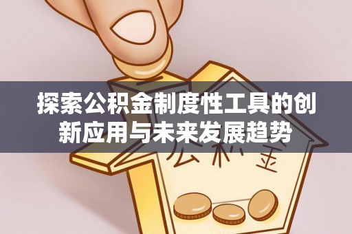 新营探索公积金制度性工具的创新应用与未来发展趋势