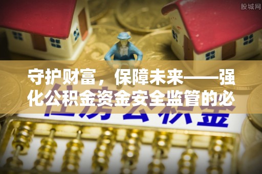 新营守护财富，保障未来——强化公积金资金安全监管的必要性