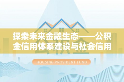 新营探索未来金融生态——公积金信用体系建设与社会信用体系的深度融合