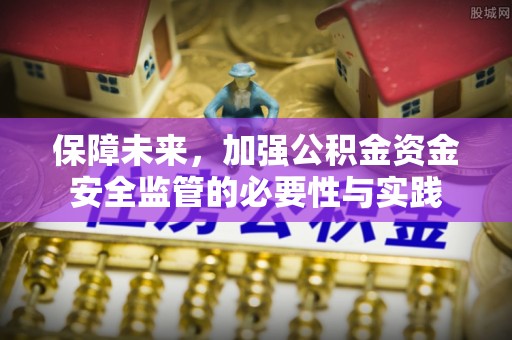 新营保障未来，加强公积金资金安全监管的必要性与实践