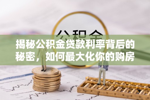新营揭秘公积金贷款利率背后的秘密，如何最大化你的购房优势