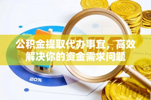 新营公积金提取代办事宜，高效解决你的资金需求问题