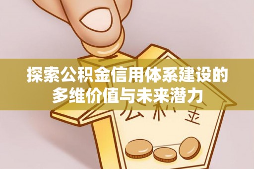 新营探索公积金信用体系建设的多维价值与未来潜力