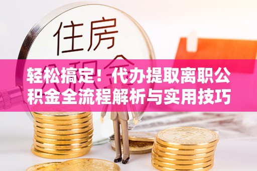 新营轻松搞定！代办提取离职公积金全流程解析与实用技巧