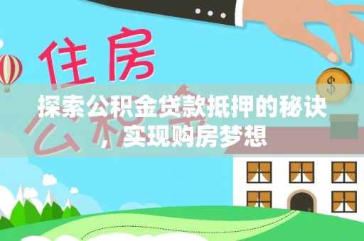 新营探索公积金贷款抵押的秘诀，实现购房梦想