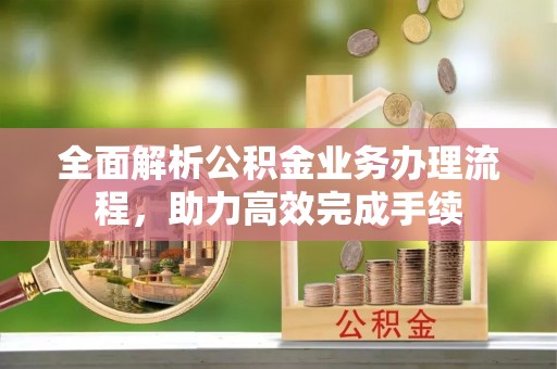 新营全面解析公积金业务办理流程，助力高效完成手续