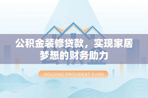 新营公积金装修贷款，实现家居梦想的财务助力