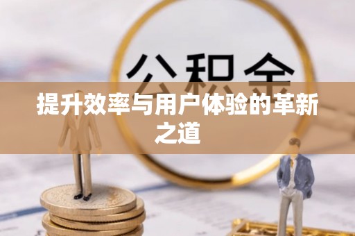 新营提升效率与用户体验的革新之道