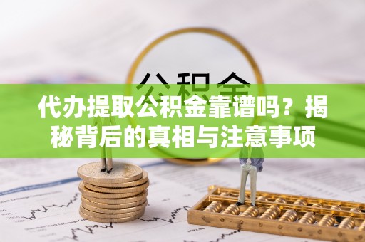 新营代办提取公积金靠谱吗？揭秘背后的真相与注意事项