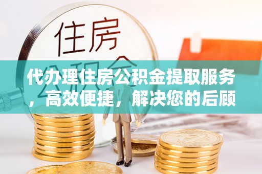 新营代办理住房公积金提取服务，高效便捷，解决您的后顾之忧
