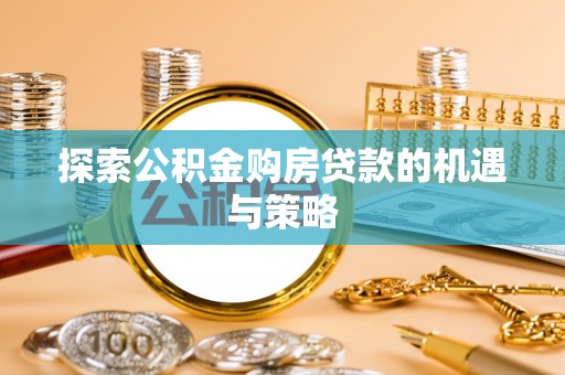 新营探索公积金购房贷款的机遇与策略