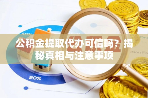 新营公积金提取代办可信吗？揭秘真相与注意事项