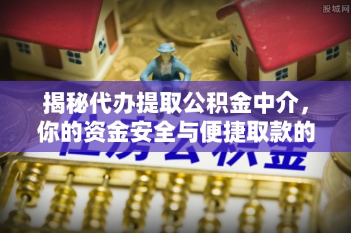 新营揭秘代办提取公积金中介，你的资金安全与便捷取款的平衡点