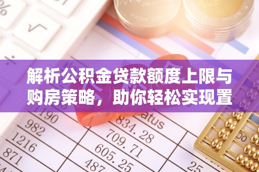 新营解析公积金贷款额度上限与购房策略，助你轻松实现置业梦想