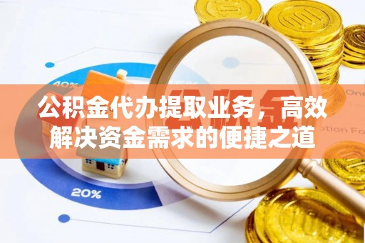 新营公积金代办提取业务，高效解决资金需求的便捷之道